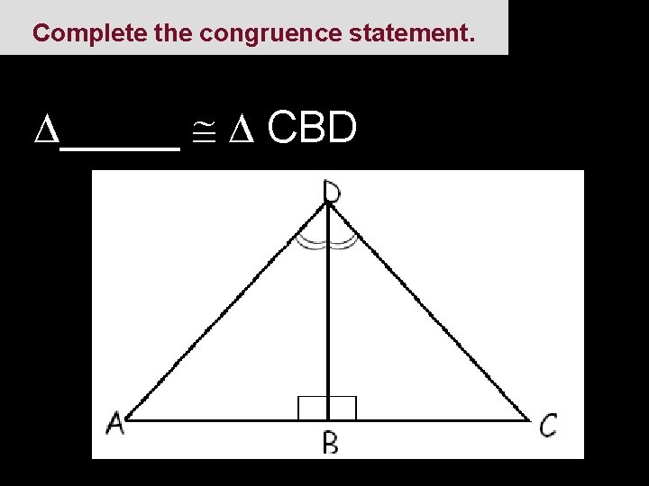 Complete the congruence statement. _____ CBD 