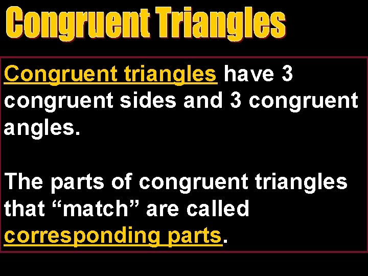 Congruent triangles have 3 congruent sides and 3 congruent angles. The parts of congruent