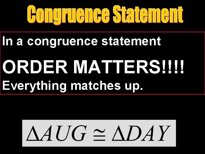 In a congruence statement ORDER MATTERS!!!! Everything matches up. 