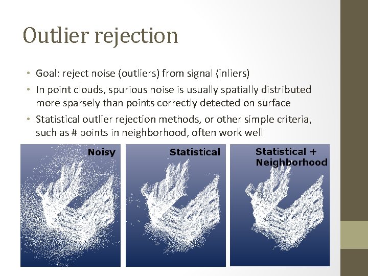 Outlier rejection • Goal: reject noise (outliers) from signal (inliers) • In point clouds,