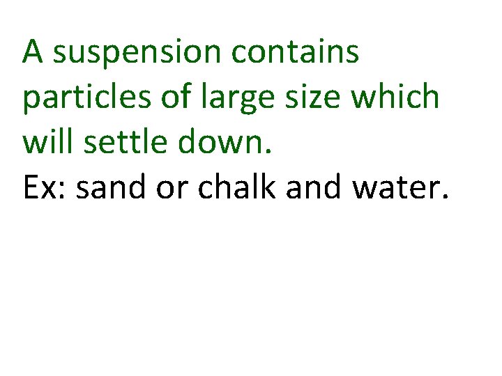 A suspension contains particles of large size which will settle down. Ex: sand or A suspension contains particles of large size which will settle down. Ex: sand or