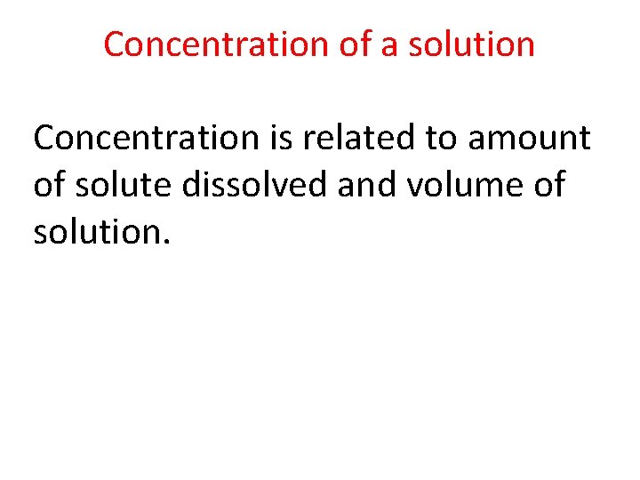 Concentration of a solution Concentration is related to amount of solute dissolved and volume Concentration of a solution Concentration is related to amount of solute dissolved and volume