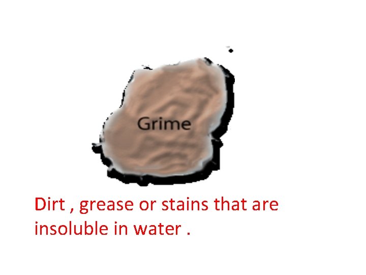Dirt , grease or stains that are insoluble in water. Dirt , grease or stains that are insoluble in water.