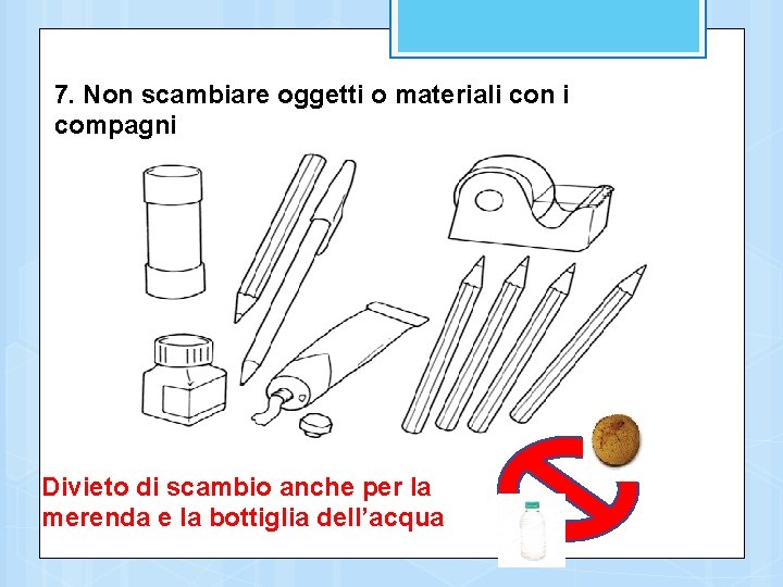 7. Non scambiare oggetti o materiali con i compagni Divieto di scambio anche per