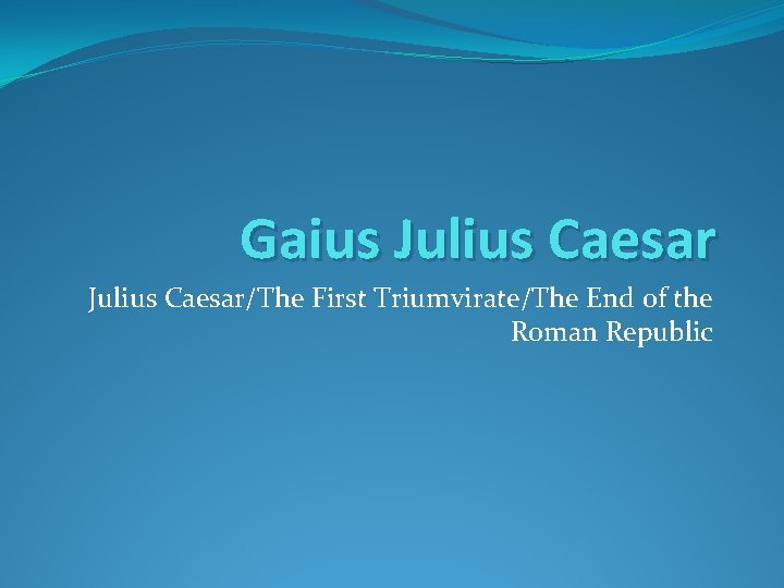 Gaius Julius Caesar/The First Triumvirate/The End of the Roman Republic 