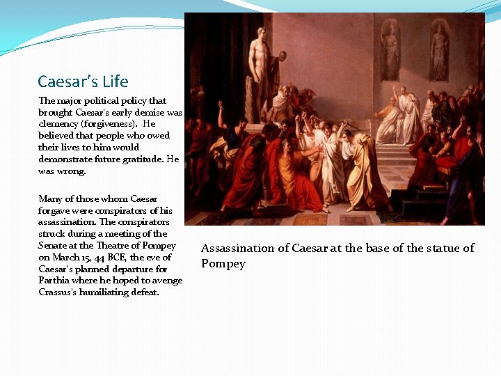 Caesar’s Life The major political policy that brought Caesar’s early demise was clemency (forgiveness).