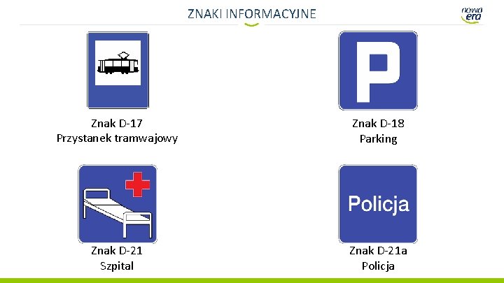 ZNAKI INFORMACYJNE Znak D-17 Przystanek tramwajowy Znak D-18 Parking Znak D-21 Szpital Znak D-21