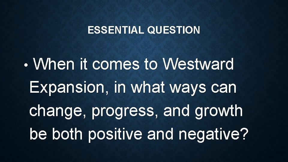 ESSENTIAL QUESTION • When it comes to Westward Expansion, in what ways can change,