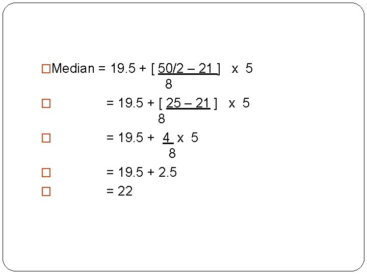 �Median = 19. 5 + [ 50/2 – 21 ] x 5 � �