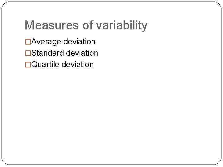 Measures of variability �Average deviation �Standard deviation �Quartile deviation 