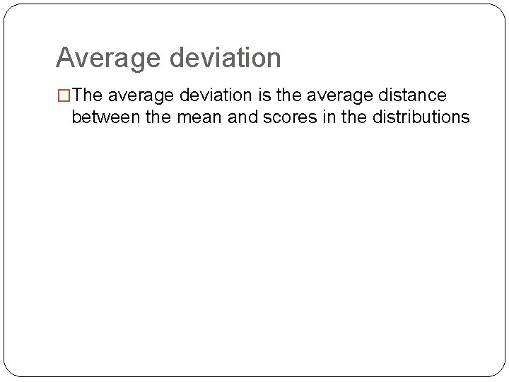 Average deviation �The average deviation is the average distance between the mean and scores