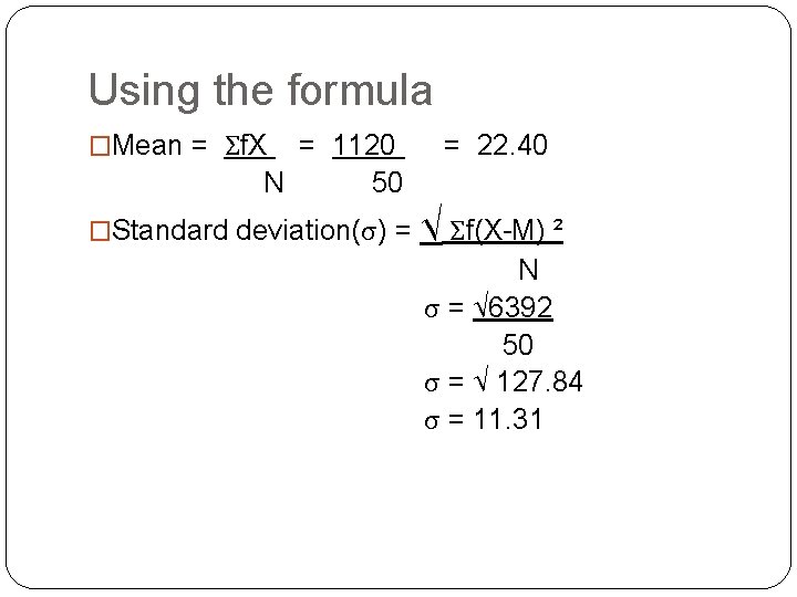 Using the formula �Mean = Σf. X = 1120 N 50 �Standard deviation(σ) =