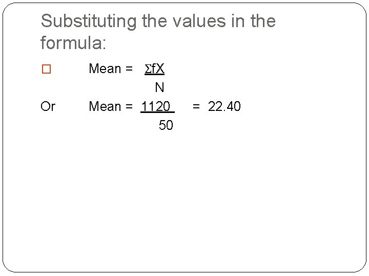 Substituting the values in the formula: � Or Mean = Σf. X N Mean
