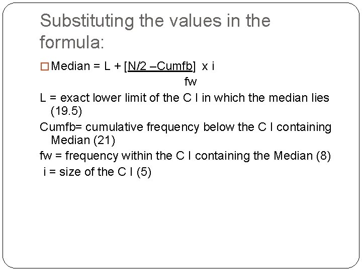 Substituting the values in the formula: � Median = L + [N/2 –Cumfb] x