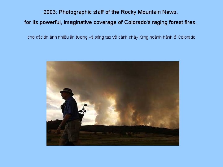 2003: Photographic staff of the Rocky Mountain News, for its powerful, imaginative coverage of