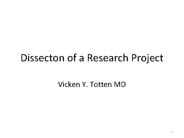 Dissecton of a Research Project Vicken Y. Totten MD 1 