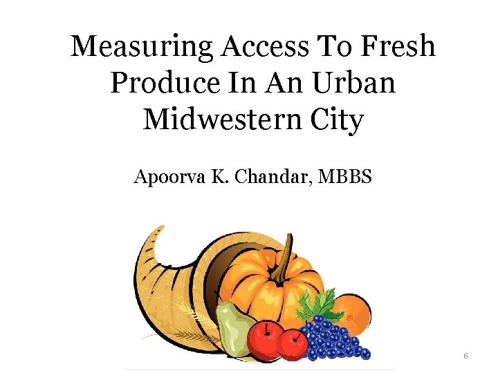 Measuring Access To Fresh Produce In An Urban Midwestern City Apoorva K. Chandar, MBBS