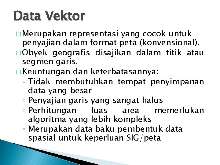 Data Vektor � Merupakan representasi yang cocok untuk penyajian dalam format peta (konvensional). �