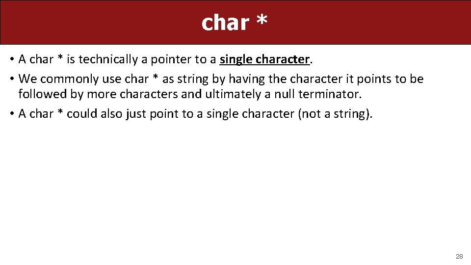 char * • A char * is technically a pointer to a single character.