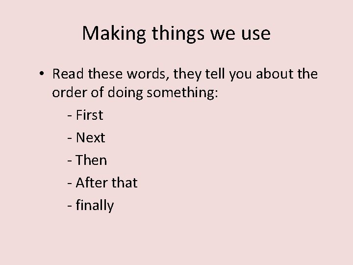 Making things we use • Read these words, they tell you about the order