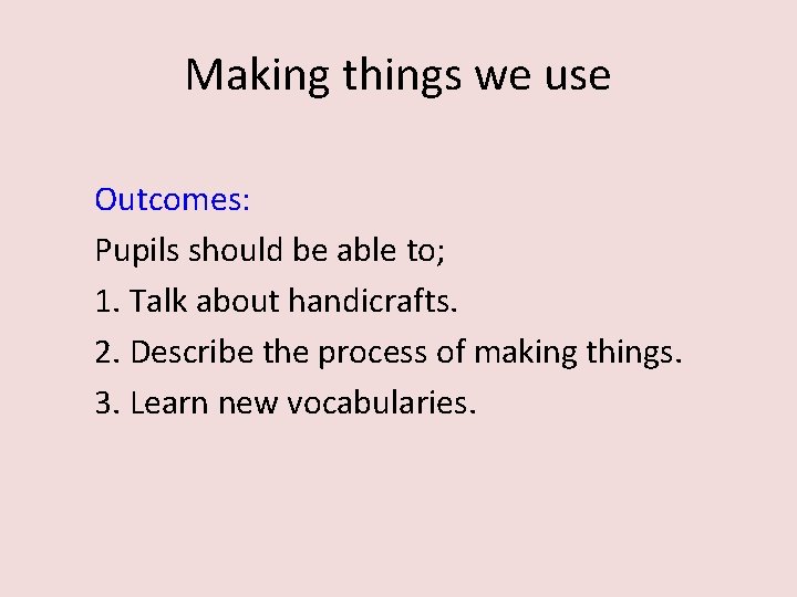 Making things we use Outcomes: Pupils should be able to; 1. Talk about handicrafts.