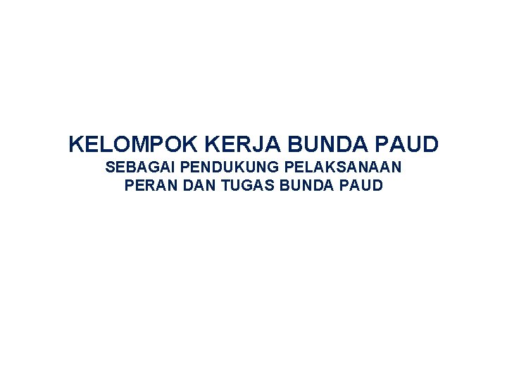 KELOMPOK KERJA BUNDA PAUD SEBAGAI PENDUKUNG PELAKSANAAN PERAN DAN TUGAS BUNDA PAUD 