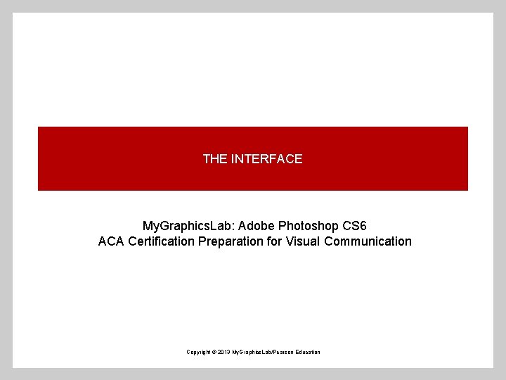 THE INTERFACE My. Graphics. Lab: Adobe Photoshop CS 6 ACA Certification Preparation for Visual