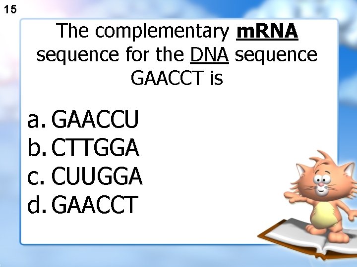 15 The complementary m. RNA sequence for the DNA sequence GAACCT is a. GAACCU