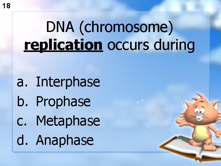 18 DNA (chromosome) replication occurs during a. b. c. d. Interphase Prophase Metaphase Anaphase