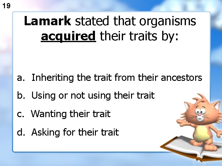 19 Lamark stated that organisms acquired their traits by: a. Inheriting the trait from