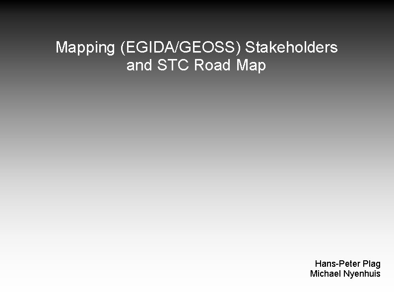 Mapping (EGIDA/GEOSS) Stakeholders and STC Road Map Hans-Peter Plag Michael Nyenhuis 