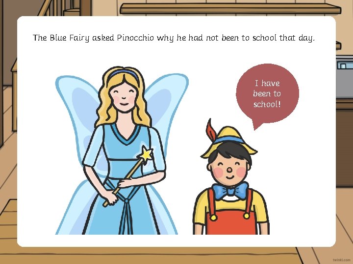 The Blue Fairy asked Pinocchio why he had not been to school that day.