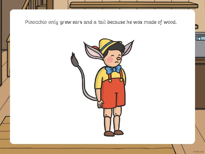 Pinocchio only grew ears and a tail because he was made of wood. 