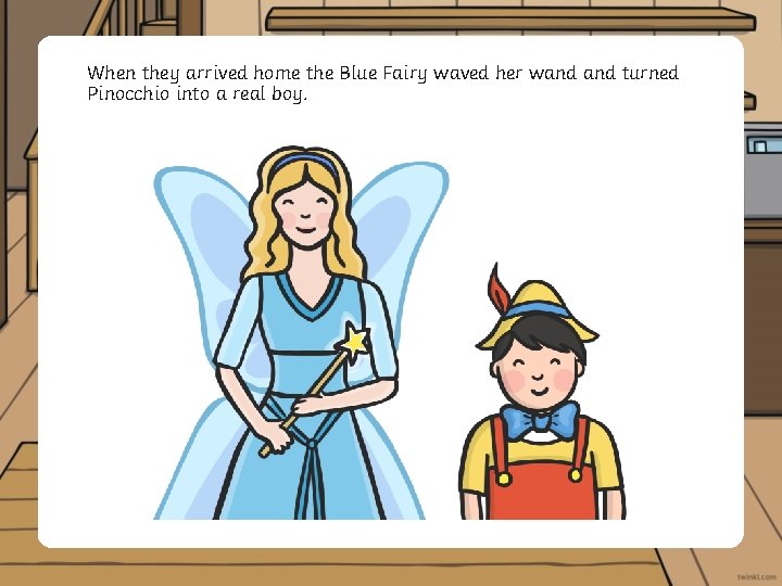 When they arrived home the Blue Fairy waved her wand turned Pinocchio into a