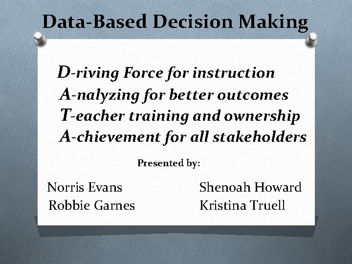 Data-Based Decision Making D-riving Force for instruction A-nalyzing for better outcomes T-eacher training and
