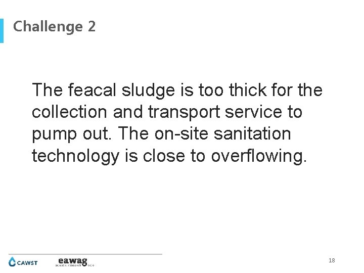 Challenge 2 The feacal sludge is too thick for the collection and transport service