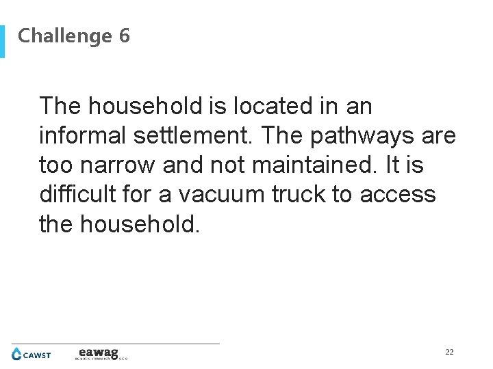 Challenge 6 The household is located in an informal settlement. The pathways are too