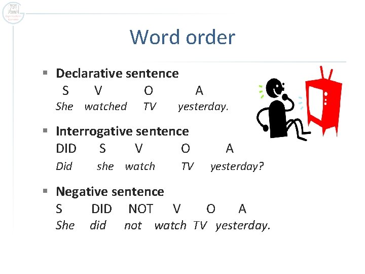 Word order § Declarative sentence S V O She watched TV A yesterday. §