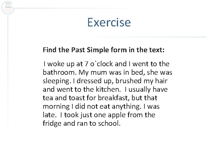 Exercise Find the Past Simple form in the text: I woke up at 7