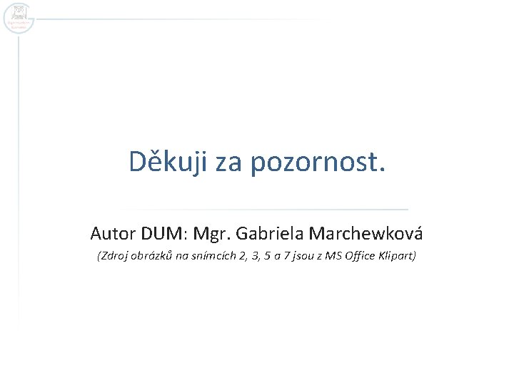 Děkuji za pozornost. Autor DUM: Mgr. Gabriela Marchewková (Zdroj obrázků na snímcích 2, 3,