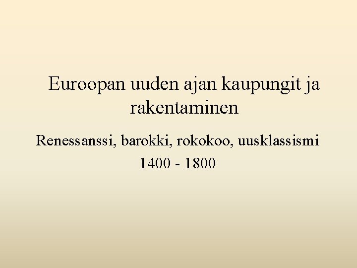 Euroopan uuden ajan kaupungit ja rakentaminen Renessanssi, barokki, rokokoo, uusklassismi 1400 - 1800 