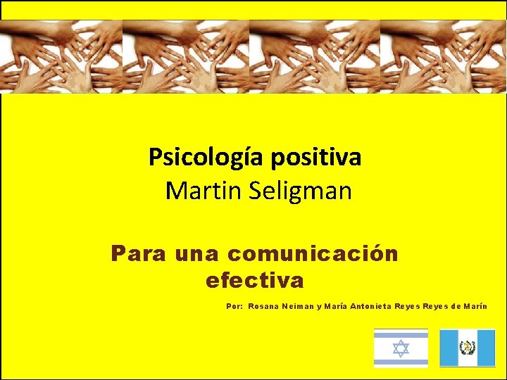 Psicología positiva Martin Seligman Para una comunicación efectiva Por: Rosana Neiman y María Antonieta