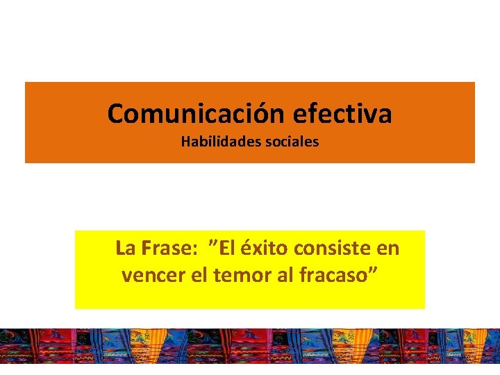 Comunicación efectiva Habilidades sociales La Frase: ”El éxito consiste en vencer el temor al