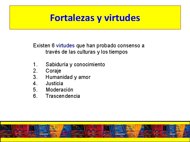 Fortalezas y virtudes Existen 6 virtudes que han probado consenso a través de las