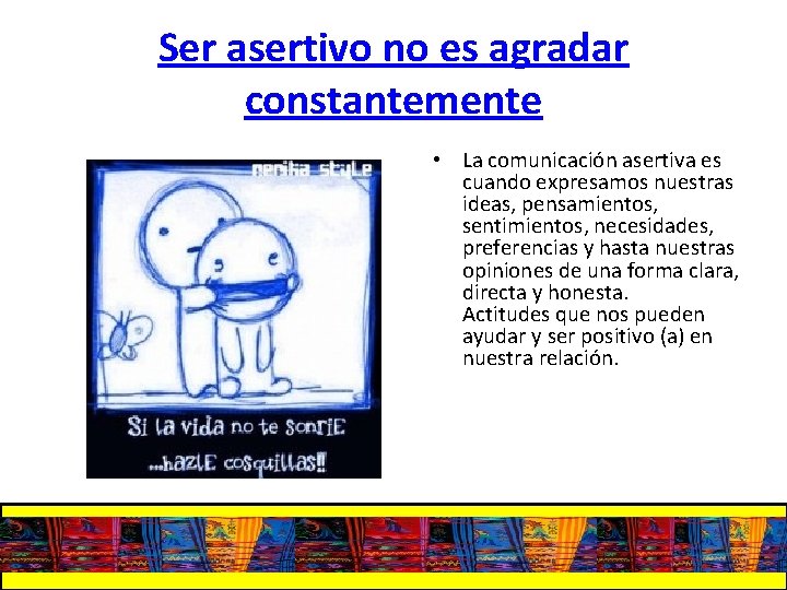 Ser asertivo no es agradar constantemente • La comunicación asertiva es cuando expresamos nuestras