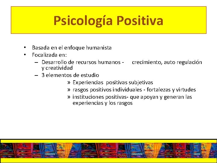 Psicología Positiva • Basada en el enfoque humanista • Focalizada en: – Desarrollo de