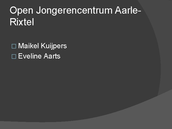 Open Jongerencentrum Aarle. Rixtel � Maikel Kuijpers � Eveline Aarts 