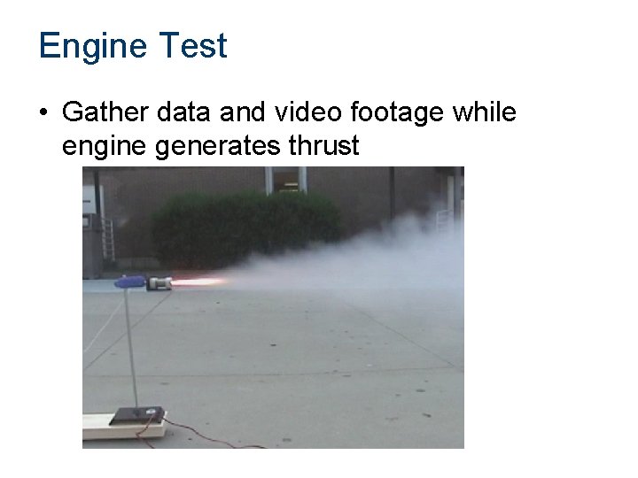 Engine Test • Gather data and video footage while engine generates thrust 
