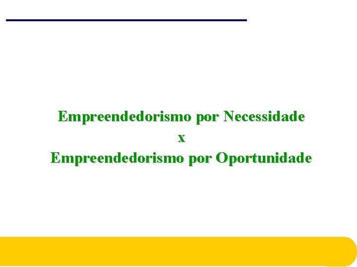 Empreendedorismo por Necessidade x Empreendedorismo por Oportunidade Empreendedorismo por Necessidade x Empreendedorismo por Oportunidade