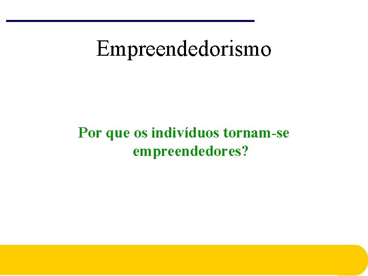 Empreendedorismo Por que os indivíduos tornam-se empreendedores? Empreendedorismo Por que os indivíduos tornam-se empreendedores?
